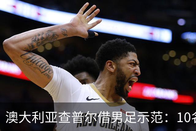 澳大利亚查普尔借男足示范：10名新人首发，板球选拔也该转向